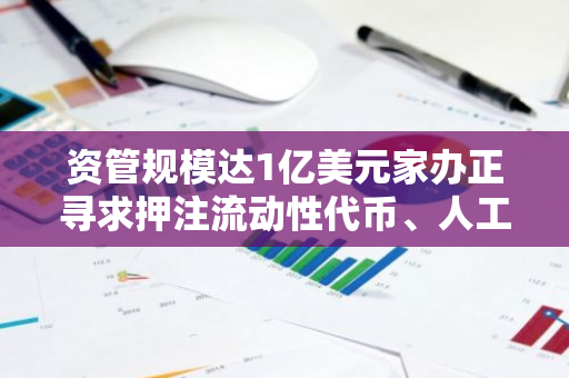 資管規模達1億美元家辦正尋求押注流動性代幣、人工智能和游戲，轉向另類投資
