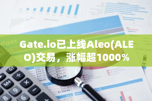 Gate.io已上線Aleo(ALEO)交易，漲幅超1000%