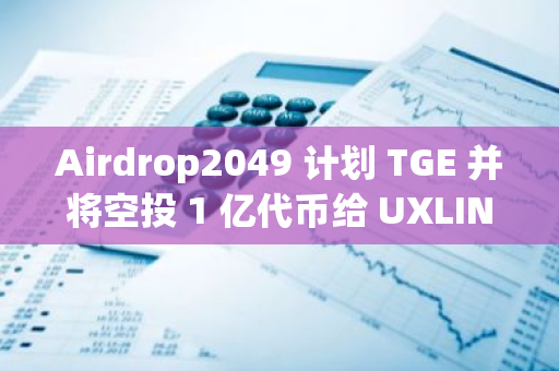 Airdrop2049 計(jì)劃 TGE 并將空投 1 億代幣給 UXLINK 質(zhì)押用戶