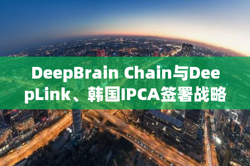 DeepBrain Chain與DeepLink、韓國(guó)IPCA簽署戰(zhàn)略合作協(xié)議，推動(dòng)AI與區(qū)塊鏈技術(shù)在韓國(guó)網(wǎng)吧行業(yè)的應(yīng)用
