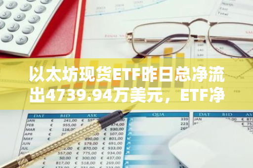 以太坊現(xiàn)貨ETF昨日總凈流出4739.94萬美元，ETF凈資產(chǎn)比率達(dá)2.28%