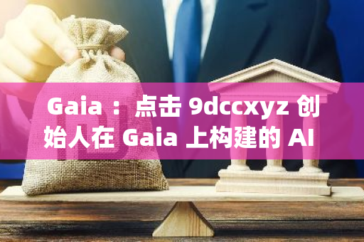 Gaia ：點擊 9dccxyz 創始人在 Gaia 上構建的 AI 雙胞胎，可與之互動溝通