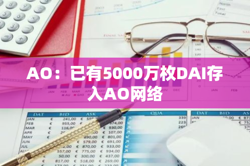 AO：已有5000萬枚DAI存入AO網絡