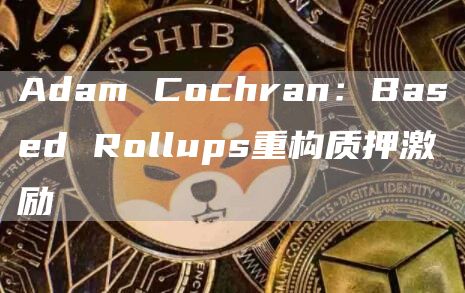 Adam Cochran：Based Rollups重構質押激勵