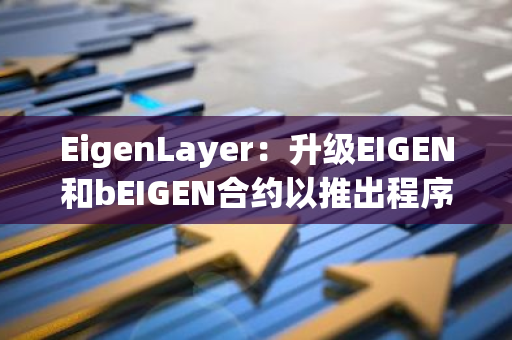 EigenLayer：升級EIGEN和bEIGEN合約以推出程序化激勵