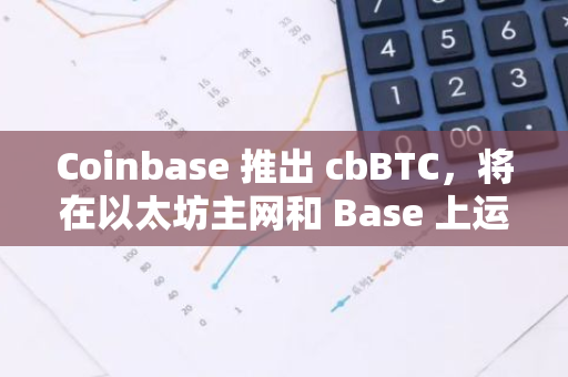 Coinbase 推出 cbBTC，將在以太坊主網和 Base 上運行