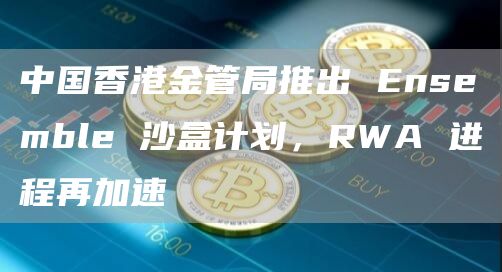 中國香港金管局推出 Ensemble 沙盒計劃，RWA 進程再加速