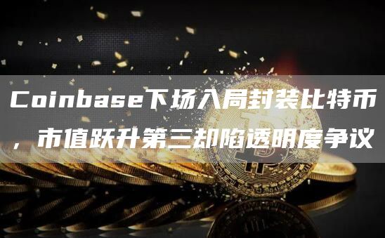 Coinbase下場入局封裝比特幣，市值躍升第三卻陷透明度爭議