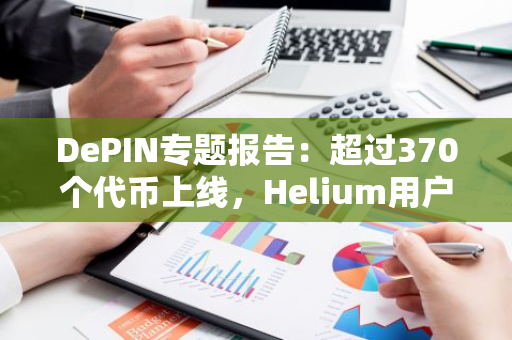 DePIN專題報告：超過370個代幣上線，Helium用戶突破11萬大關