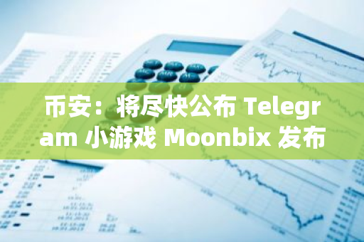 幣安：將盡快公布 Telegram 小游戲 Moonbix 發布日期，目前仍在對產品進行微調