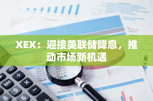 XEX：迎接美聯(lián)儲(chǔ)降息，推動(dòng)市場(chǎng)新機(jī)遇