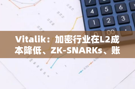 Vitalik：加密行業(yè)在L2成本降低、ZK-SNARKs、賬戶抽象方面進(jìn)入早期階段