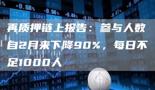 再質押鏈上報告：參與人數自2月來下降90%，每日不足1000人