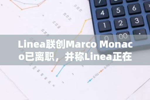 Linea聯創Marco Monaco已離職，并稱Linea正在經歷重大轉變