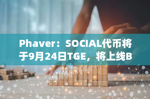 Phaver：SOCIAL代幣將于9月24日TGE，將上線Bybit Launchpool，盤前交易已開啟，Cred Pass NFT將于19日開啟鑄造