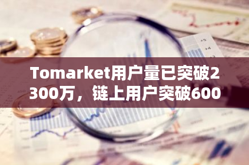 Tomarket用戶(hù)量已突破2300萬(wàn)，鏈上用戶(hù)突破600萬(wàn)