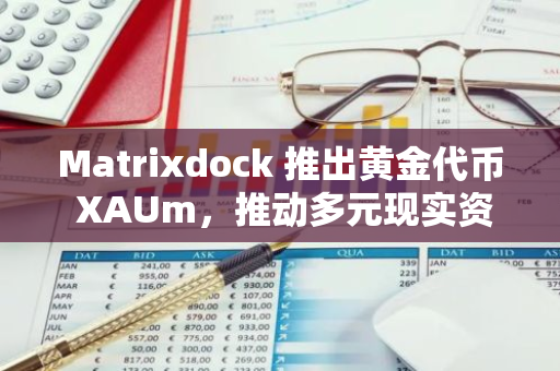 Matrixdock 推出黃金代幣 XAUm，推動多元現實資產鏈上化進程