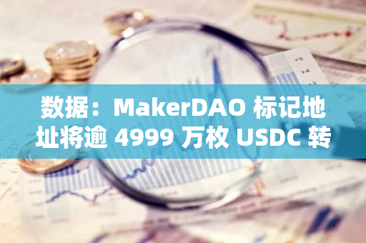 數(shù)據(jù)：MakerDAO 標(biāo)記地址將逾 4999 萬枚 USDC 轉(zhuǎn)至 Coinbase Prime