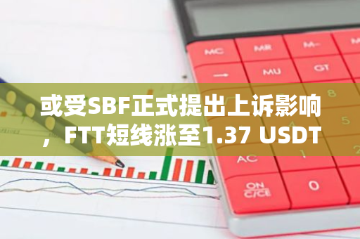 或受SBF正式提出上訴影響，FTT短線漲至1.37 USDT