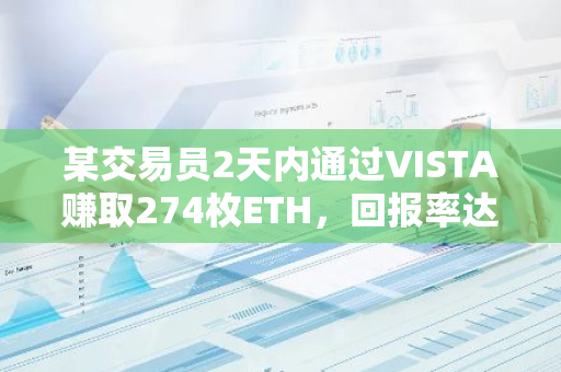 某交易員2天內通過VISTA賺取274枚ETH，回報率達134倍