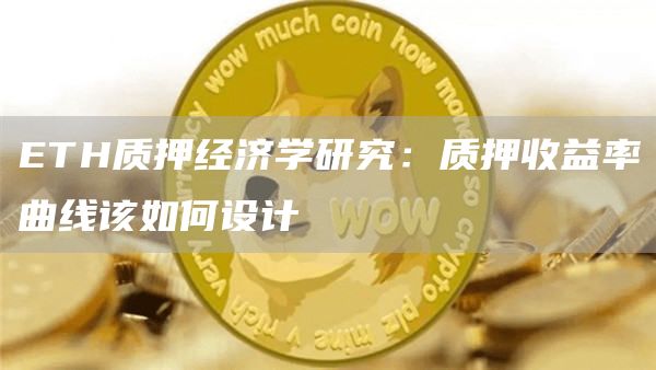 ETH質(zhì)押經(jīng)濟(jì)學(xué)研究：質(zhì)押收益率曲線該如何設(shè)計(jì)