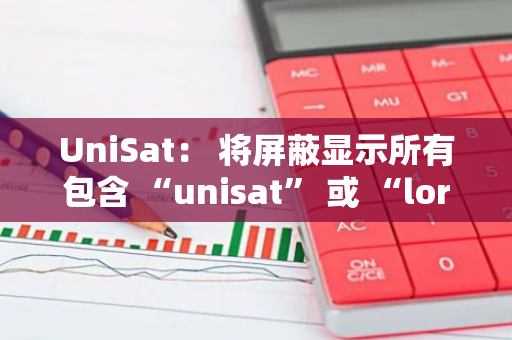 UniSat： 將屏蔽顯示所有包含 “unisat” 或 “lorenzo” 的 brc20 代幣