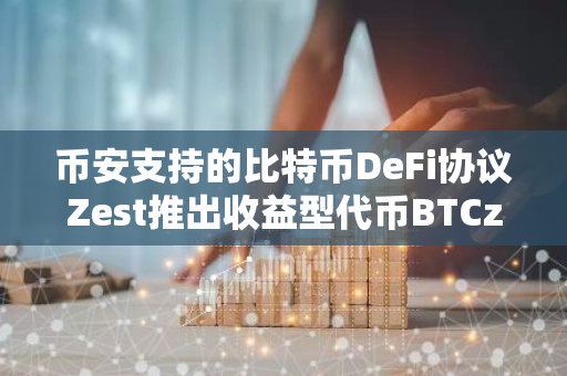 幣安支持的比特幣DeFi協議Zest推出收益型代幣BTCz