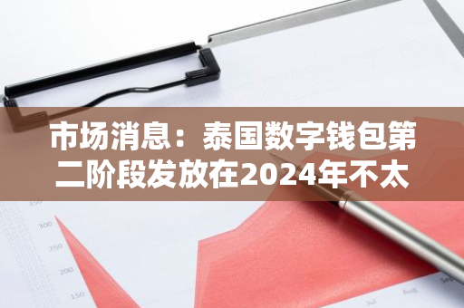 市場消息：泰國數(shù)字錢包第二階段發(fā)放在2024年不太可能實現(xiàn)