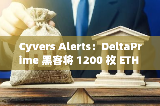 Cyvers Alerts：DeltaPrime 黑客將 1200 枚 ETH 轉至新地址