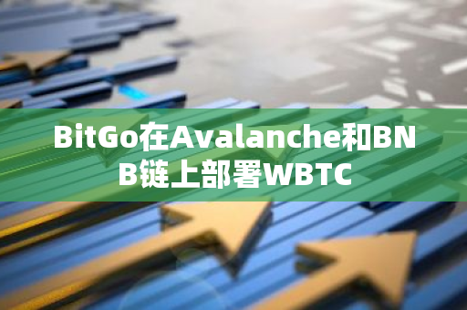BitGo在Avalanche和BNB鏈上部署WBTC