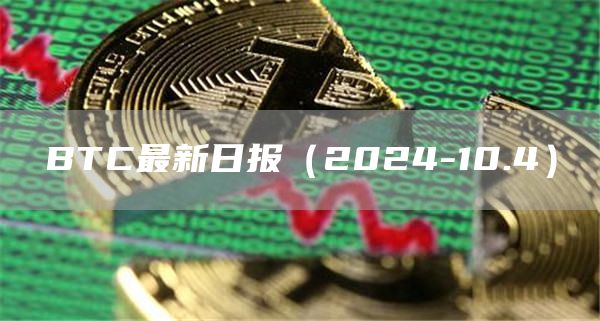BTC最新日?qǐng)?bào)（2024-10.4）