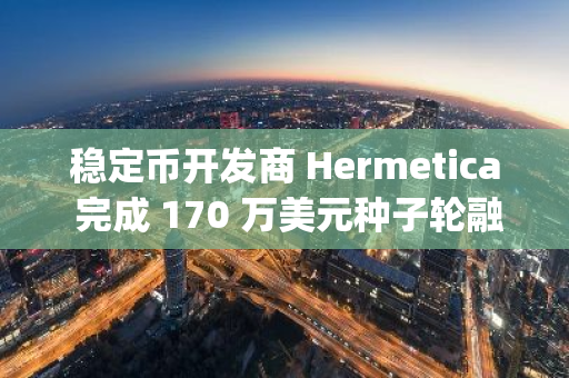 穩(wěn)定幣開發(fā)商 Hermetica 完成 170 萬美元種子輪融資，UTXO Management 領(lǐng)投