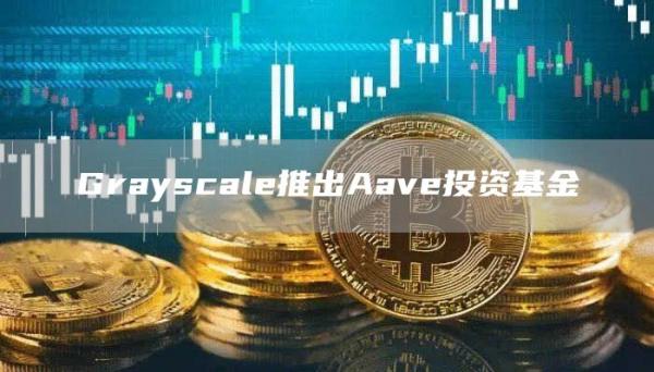 Grayscale推出Aave投資基金