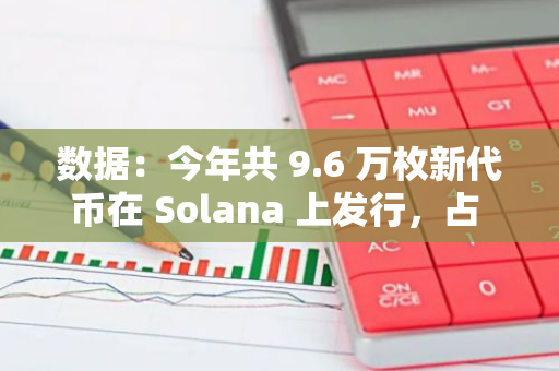 數(shù)據(jù)：今年共 9.6 萬枚新代幣在 Solana 上發(fā)行，占 DEX 上新代幣的 87%