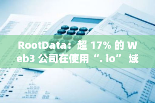 RootData：超 17% 的 Web3 公司在使用“. io” 域名，含 Sui、Optimism、Arbitrum、Filecoin、Blur 等知名項目