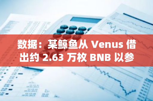 數據：某鯨魚從 Venus 借出約 2.63 萬枚 BNB 以參與幣安 Launchpool