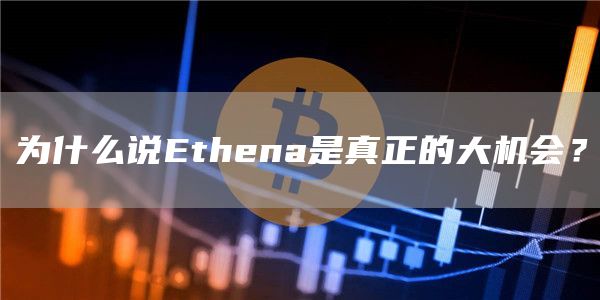 為什么說Ethena是真正的大機會？