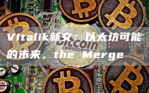 Vitalik新文：以太坊可能的未來，the Merge