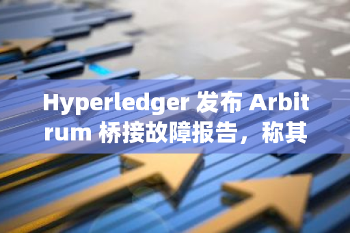 Hyperledger 發(fā)布 Arbitrum 橋接故障報(bào)告，稱其為極其罕見的極端情況
