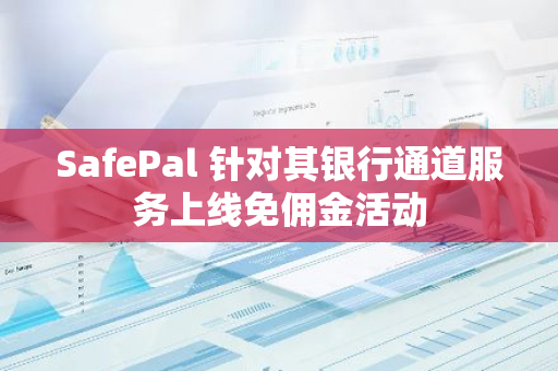 SafePal 針對其銀行通道服務上線免傭金活動
