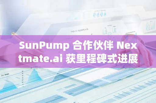 SunPump 合作伙伴 Nextmate.ai 獲里程碑式進展