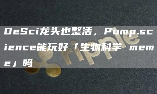DeSci龍頭也整活，Pump.science能玩好「生物科學 meme」嗎