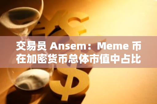 交易員 Ansem：Meme 幣在加密貨幣總體市值中占比僅 2.5%，仍有發展潛力