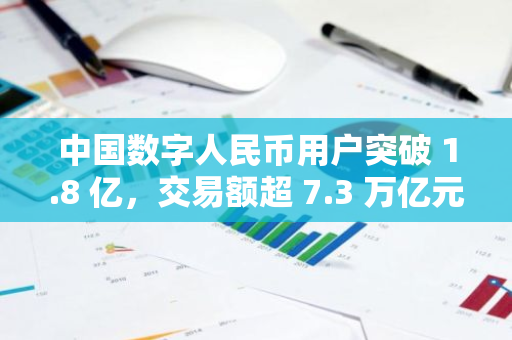 中國數字人民幣用戶突破 1.8 億，交易額超 7.3 萬億元
