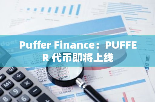 Puffer Finance：PUFFER 代幣即將上線