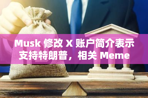 Musk 修改 X 賬戶簡介表示支持特朗普，相關 Meme 市值短時上漲至 330 萬美元