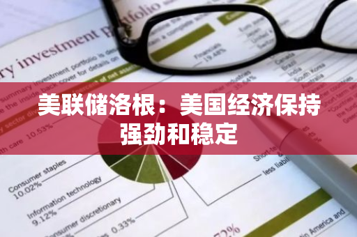 美聯儲洛根：美國經濟保持強勁和穩定