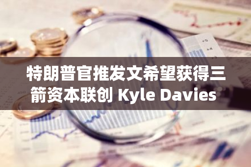 特朗普官推發文希望獲得三箭資本聯創 Kyle Davies 投票支持