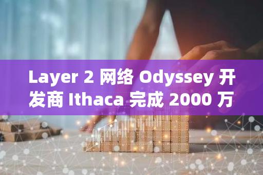 Layer 2 網(wǎng)絡(luò) Odyssey 開(kāi)發(fā)商 Ithaca 完成 2000 萬(wàn)美元融資，Paradigm 參投