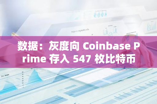 數據：灰度向 Coinbase Prime 存入 547 枚比特幣